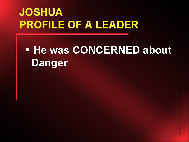 JOSHUA PROFILE OF A LEADER § He was CONCERNED about Danger 