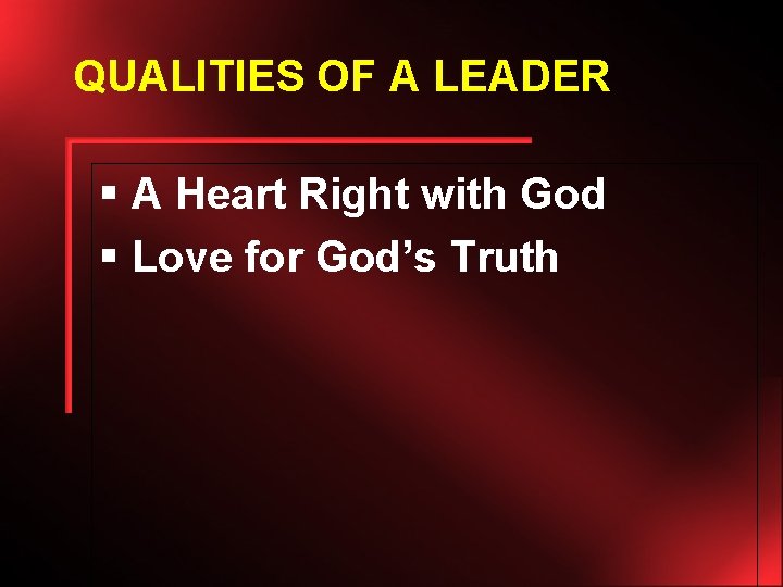QUALITIES OF A LEADER § A Heart Right with God § Love for God’s