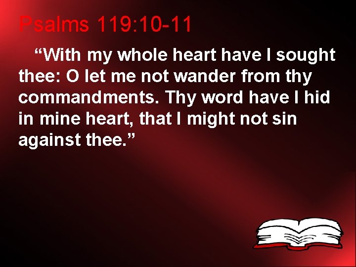 Psalms 119: 10 -11 “With my whole heart have I sought thee: O let