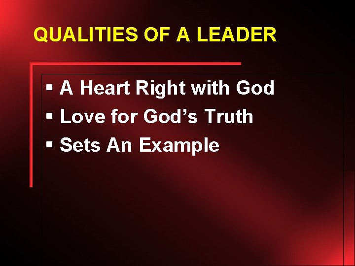 QUALITIES OF A LEADER § A Heart Right with God § Love for God’s