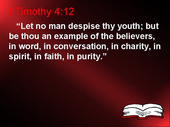 I Timothy 4: 12 “Let no man despise thy youth; but be thou an