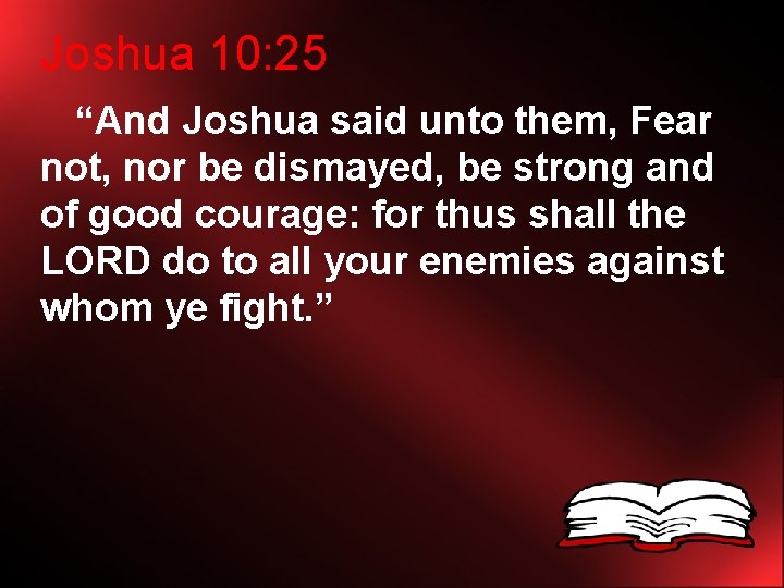 Joshua 10: 25 “And Joshua said unto them, Fear not, nor be dismayed, be