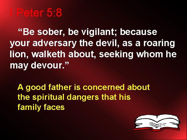I Peter 5: 8 “Be sober, be vigilant; because your adversary the devil, as