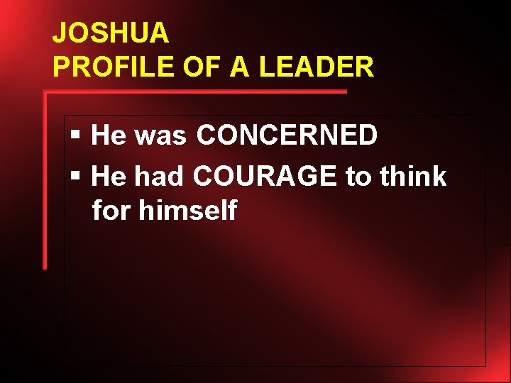 JOSHUA PROFILE OF A LEADER § He was CONCERNED § He had COURAGE to