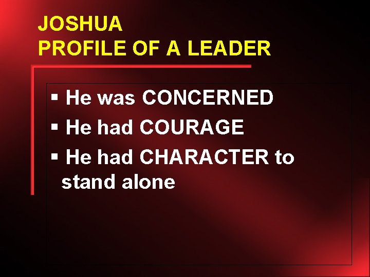 JOSHUA PROFILE OF A LEADER § He was CONCERNED § He had COURAGE §