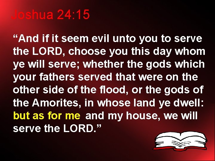 Joshua 24: 15 “And if it seem evil unto you to serve the LORD,
