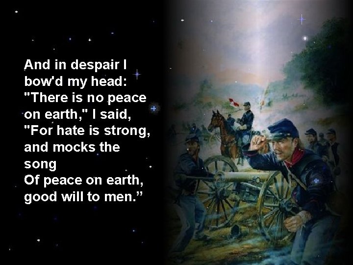 And in despair I bow'd my head: "There is no peace on earth, "