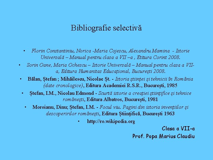 Bibliografie selectivă • Florin Constantiniu, Norica -Maria Cojescu, Alexandru Mamina - Istorie Universală –