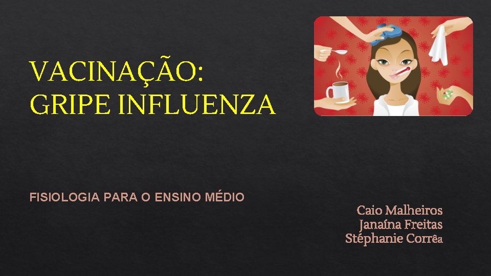 VACINAÇÃO: GRIPE INFLUENZA FISIOLOGIA PARA O ENSINO MÉDIO Caio Malheiros Janaína Freitas Stéphanie Corrêa