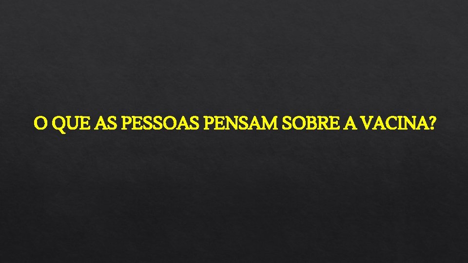 O QUE AS PESSOAS PENSAM SOBRE A VACINA? 