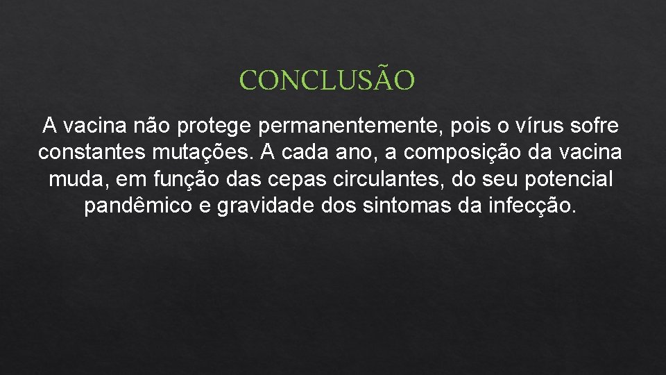 CONCLUSÃO A vacina não protege permanentemente, pois o vírus sofre constantes mutações. A cada