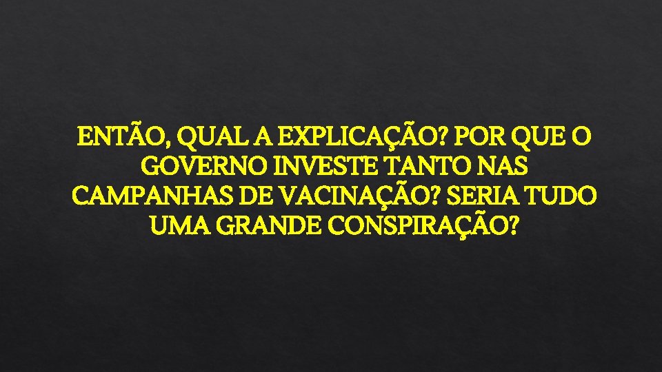 ENTÃO, QUAL A EXPLICAÇÃO? POR QUE O GOVERNO INVESTE TANTO NAS CAMPANHAS DE VACINAÇÃO?