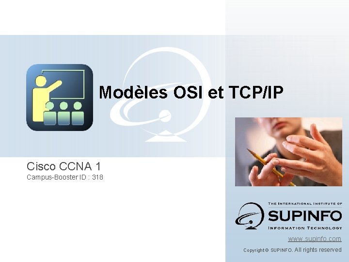 Modèles OSI et TCP/IP Cisco CCNA 1 Campus-Booster ID : 318 www. supinfo. com