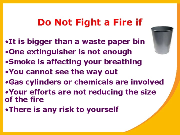 Do Not Fight a Fire if • It is bigger than a waste paper