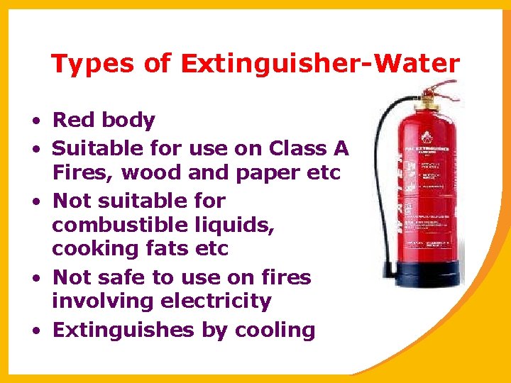 Types of Extinguisher-Water • Red body • Suitable for use on Class A Fires,