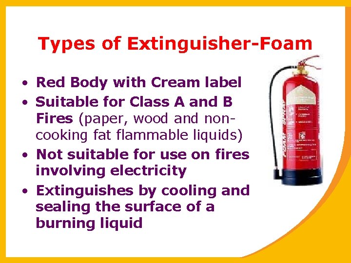 Types of Extinguisher-Foam • Red Body with Cream label • Suitable for Class A
