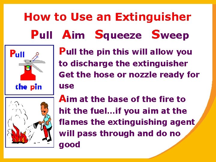 How to Use an Extinguisher Pull Aim Squeeze Sweep Pull the pin this will