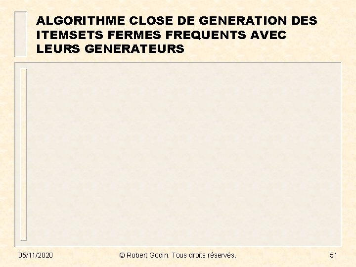 ALGORITHME CLOSE DE GENERATION DES ITEMSETS FERMES FREQUENTS AVEC LEURS GENERATEURS 05/11/2020 © Robert