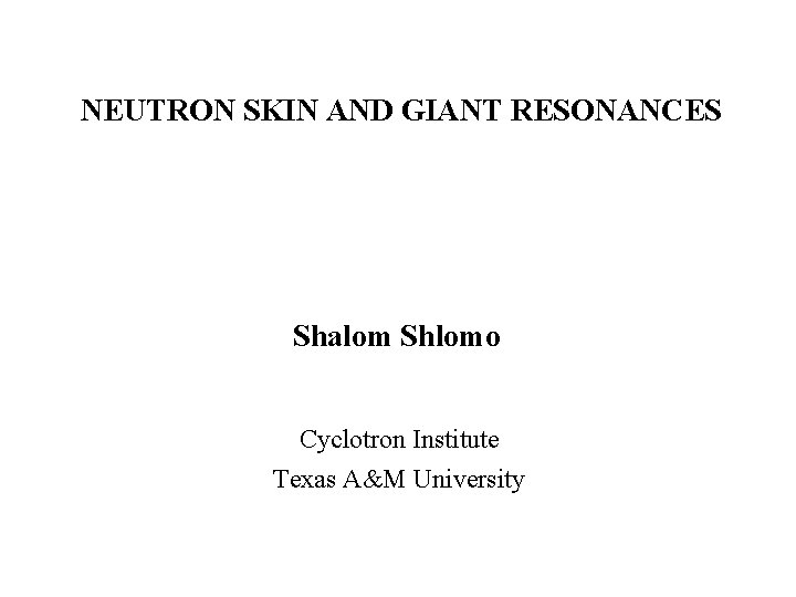 NEUTRON SKIN AND GIANT RESONANCES Shalom Shlomo Cyclotron Institute Texas A&M University 