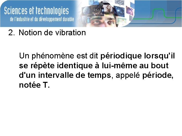 2. Notion de vibration Un phénomène est dit périodique lorsqu'il se répète identique à