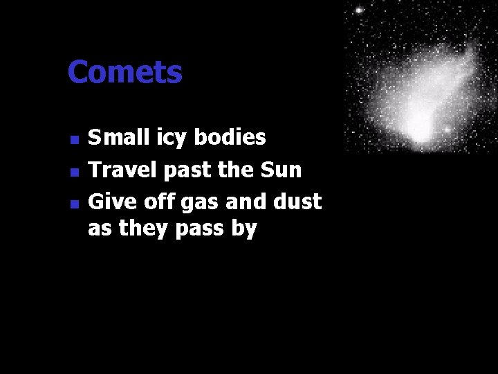 Comets n n n Small icy bodies Travel past the Sun Give off gas Comets n n n Small icy bodies Travel past the Sun Give off gas