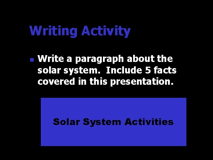 Writing Activity n Write a paragraph about the solar system. Include 5 facts covered Writing Activity n Write a paragraph about the solar system. Include 5 facts covered