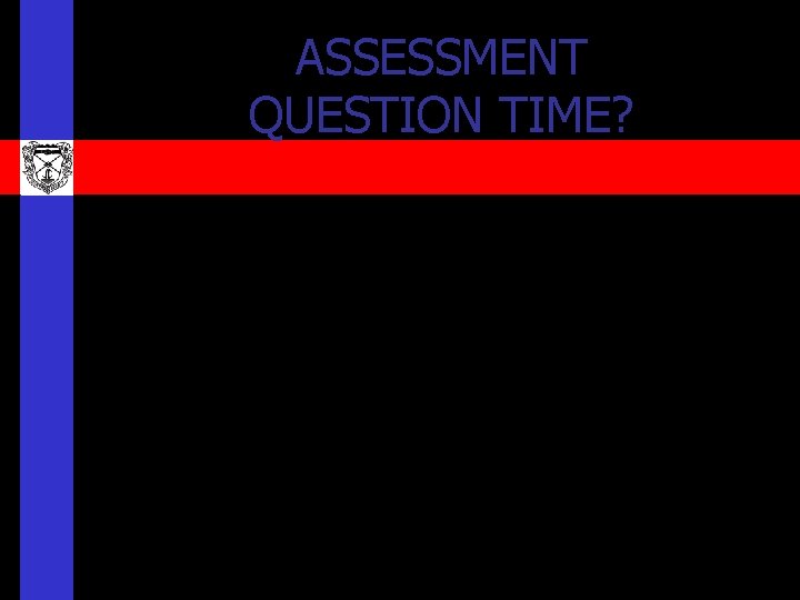 ASSESSMENT QUESTION TIME? ASSESSMENT QUESTION TIME?