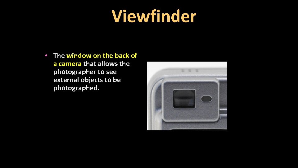 Viewfinder • The window on the back of a camera that allows the photographer