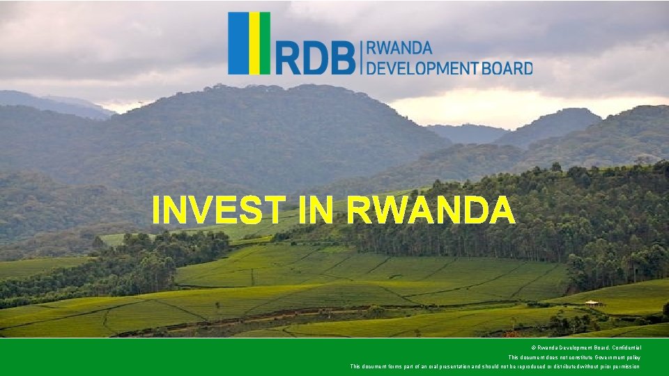 INVEST IN RWANDA © Rwanda Development Board, Confidential This document does not constitute Government