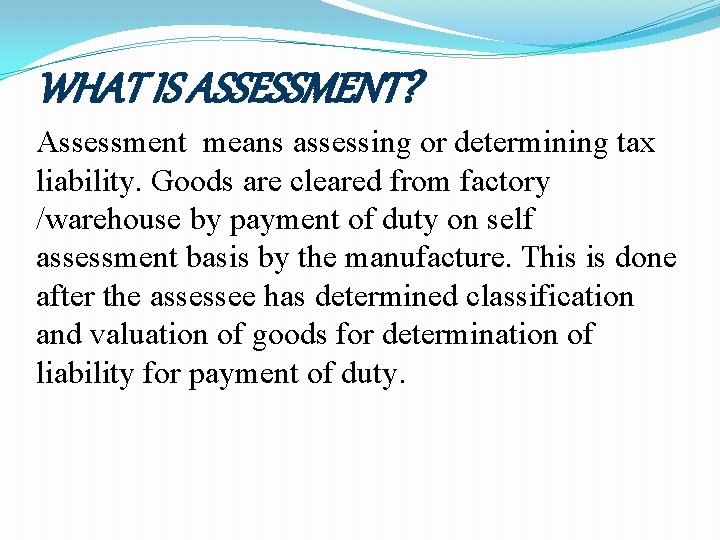 WHAT IS ASSESSMENT? Assessment means assessing or determining tax liability. Goods are cleared from