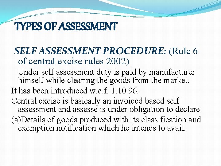 TYPES OF ASSESSMENT SELF ASSESSMENT PROCEDURE: (Rule 6 of central excise rules 2002) Under