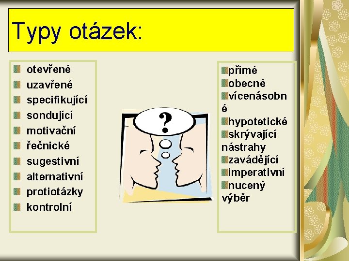 Typy otázek: otevřené uzavřené specifikující sondující motivační řečnické sugestivní alternativní protiotázky kontrolní přímé obecné