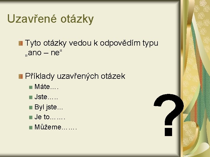 Uzavřené otázky Tyto otázky vedou k odpovědím typu „ano – ne“ Příklady uzavřených otázek