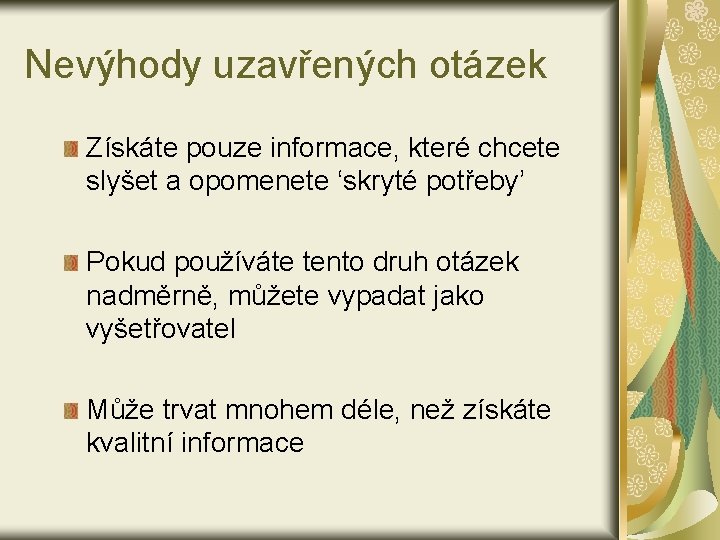 Nevýhody uzavřených otázek Získáte pouze informace, které chcete slyšet a opomenete ‘skryté potřeby’ Pokud