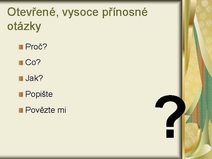 Otevřené, vysoce přínosné otázky Proč? Co? Jak? Popište Povězte mi ? 