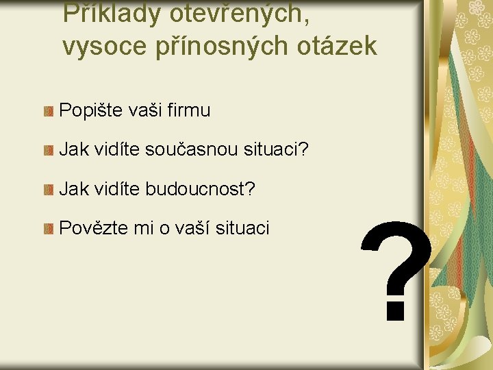 Příklady otevřených, vysoce přínosných otázek Popište vaši firmu Jak vidíte současnou situaci? Jak vidíte