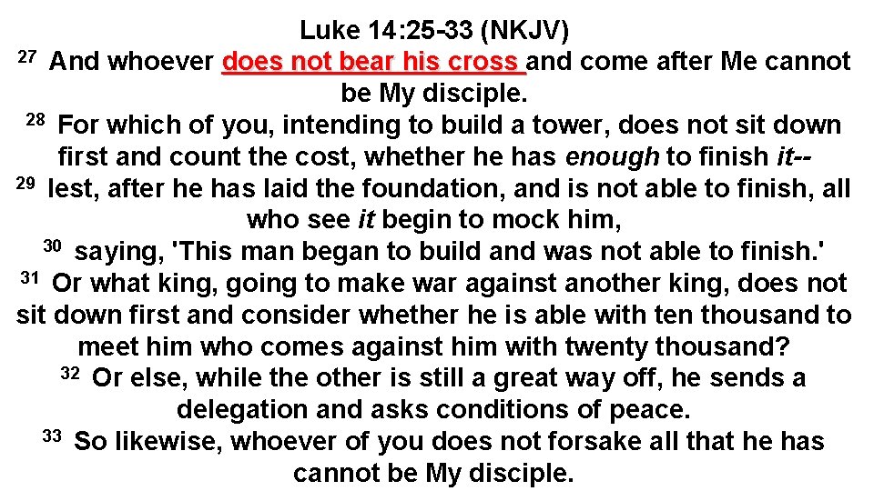 Luke 14: 25 -33 (NKJV) 27 And whoever does not bear his cross and