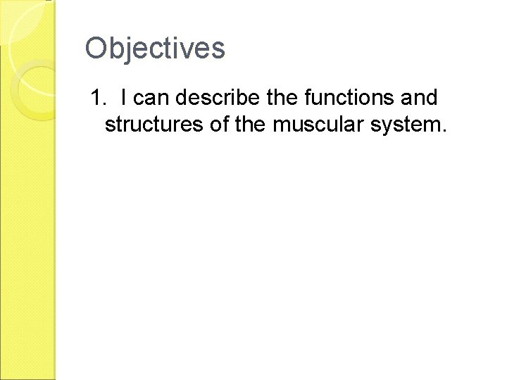 Objectives 1. I can describe the functions and structures of the muscular system. 