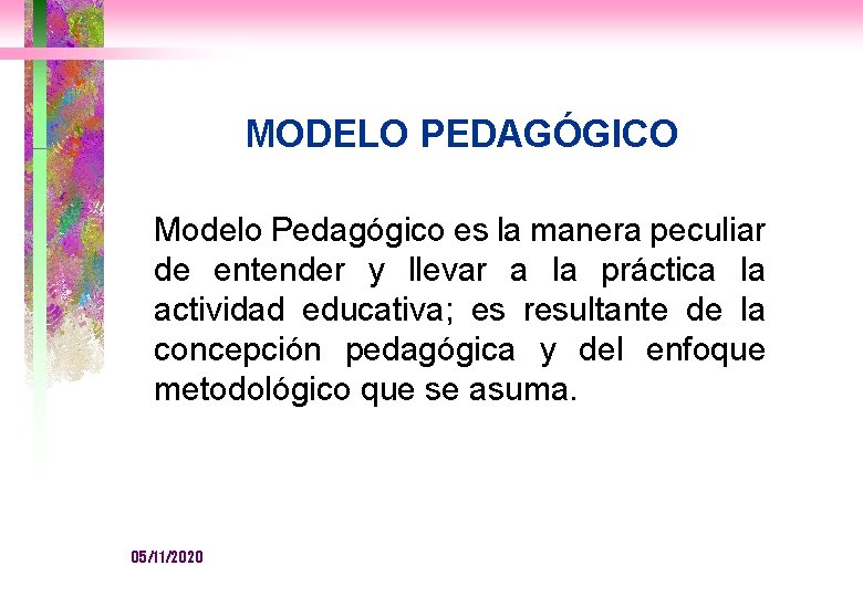 MODELO PEDAGÓGICO Modelo Pedagógico es la manera peculiar de entender y llevar a la