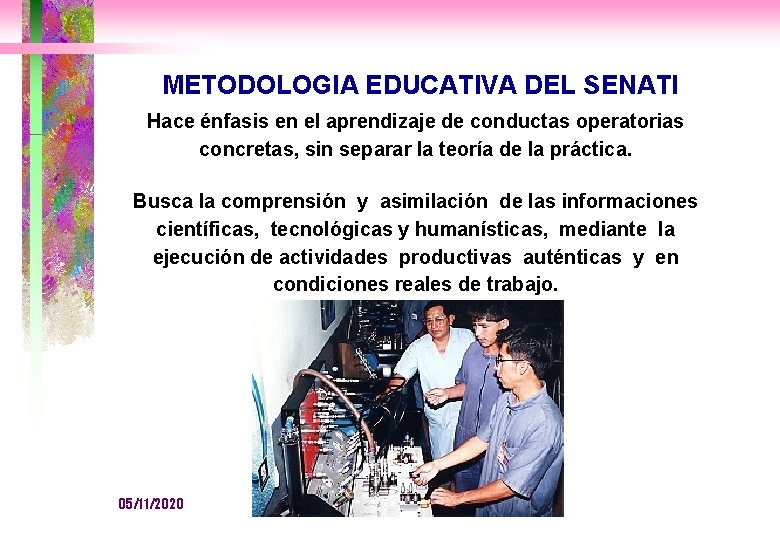 METODOLOGIA EDUCATIVA DEL SENATI Hace énfasis en el aprendizaje de conductas operatorias concretas, sin