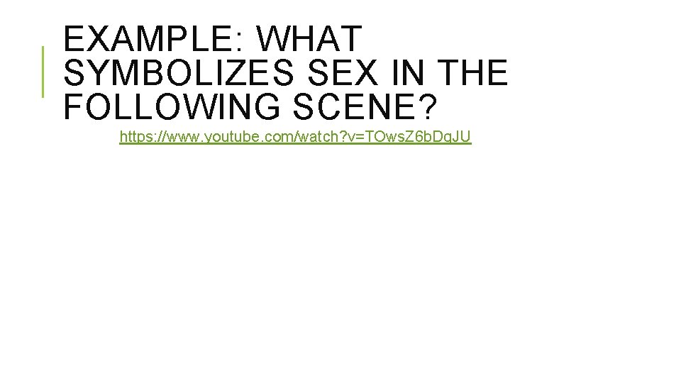 EXAMPLE: WHAT SYMBOLIZES SEX IN THE FOLLOWING SCENE? https: //www. youtube. com/watch? v=TOws. Z