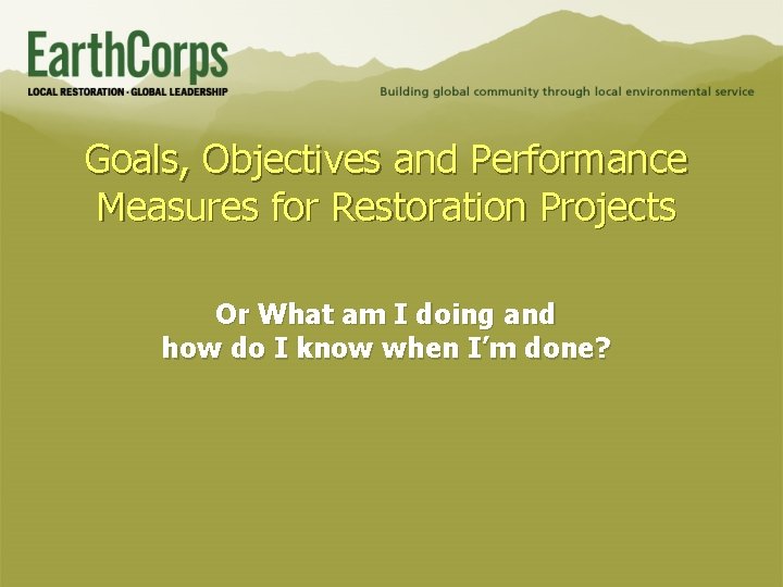 Goals, Objectives and Performance Measures for Restoration Projects Or What am I doing and