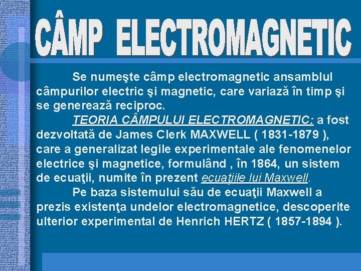 Se numeşte câmp electromagnetic ansamblul câmpurilor electric şi magnetic, care variază în timp şi