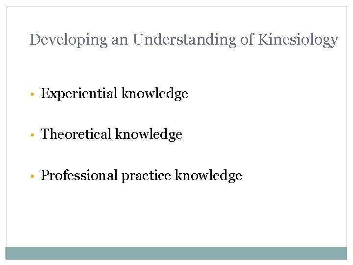Developing an Understanding of Kinesiology • Experiential knowledge • Theoretical knowledge • Professional practice