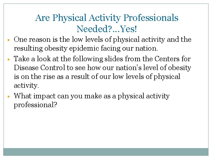 Are Physical Activity Professionals Needed? . . . Yes! • One reason is the