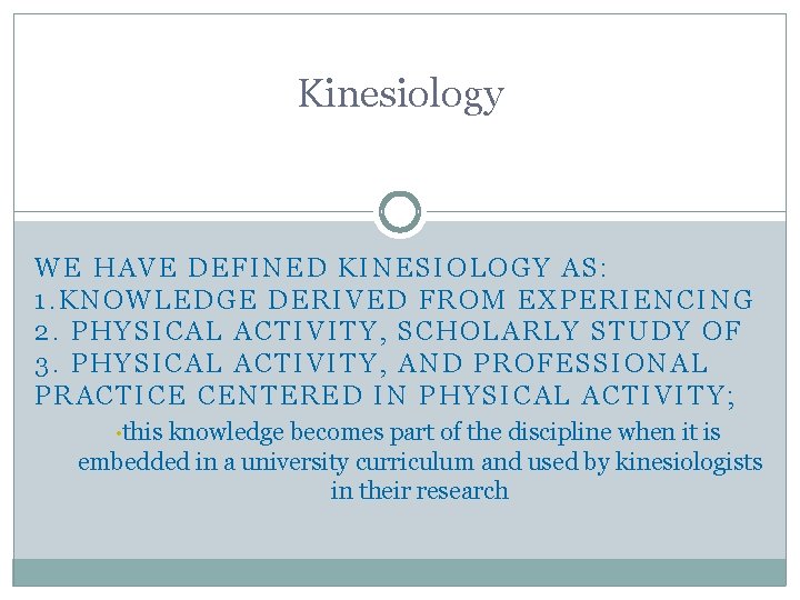 Kinesiology WE HAVE DEFINED KINESIOLOGY AS: 1. KNOWLEDGE DERIVED FROM EXPERIENCING 2. PHYSICAL ACTIVITY,