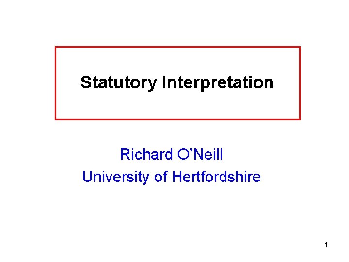 Statutory Interpretation Richard O’Neill University of Hertfordshire 1 