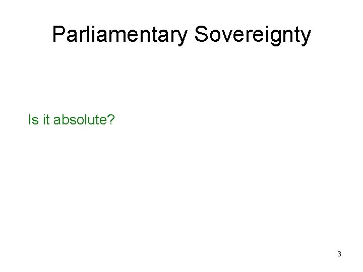Parliamentary Sovereignty Is it absolute? 3 