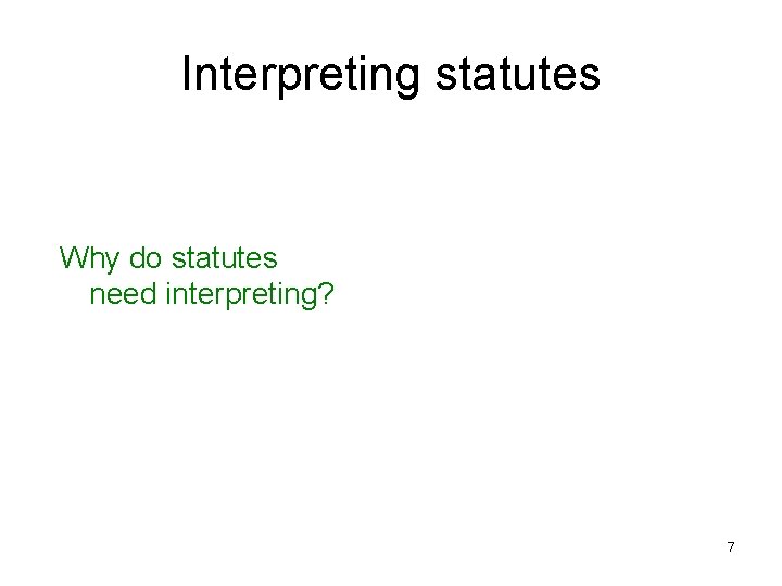 Interpreting statutes Why do statutes need interpreting? 7 