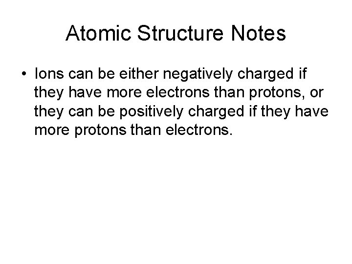 Atomic Structure Notes • Ions can be either negatively charged if they have more